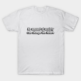 No amount of anxiety can change the future T-Shirt